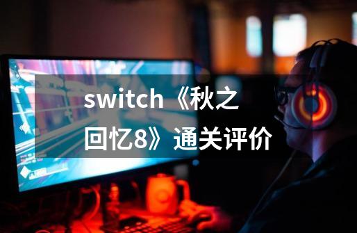 switch《秋之回忆8》通关评价-第1张-游戏资讯-智辉网络