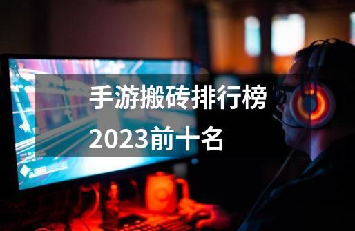 手游搬砖排行榜2023前十名-第1张-游戏资讯-智辉网络