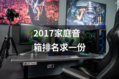 2017家庭音箱排名求一份-第1张-游戏资讯-智辉网络