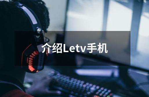 介绍Letv手机-第1张-游戏资讯-智辉网络