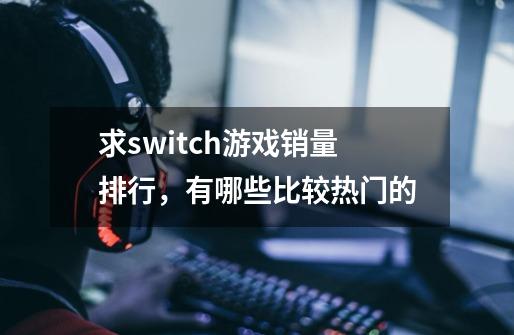 求switch游戏销量排行，有哪些比较热门的-第1张-游戏资讯-智辉网络