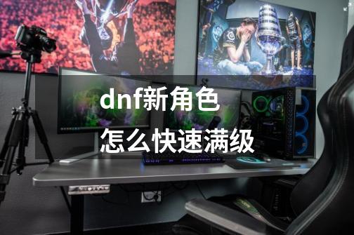 dnf新角色怎么快速满级-第1张-游戏资讯-智辉网络