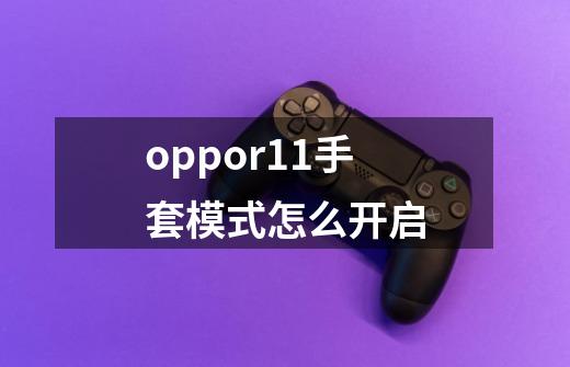 oppor11手套模式怎么开启-第1张-游戏资讯-智辉网络