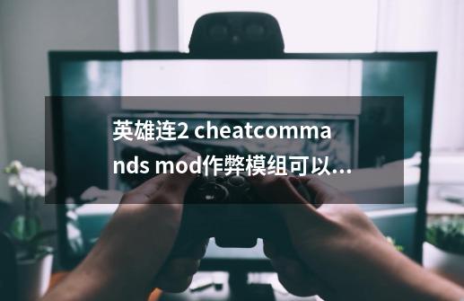 英雄连2 cheatcommands mod作弊模组可以使用敌方阵营的武器么-第1张-游戏资讯-智辉网络