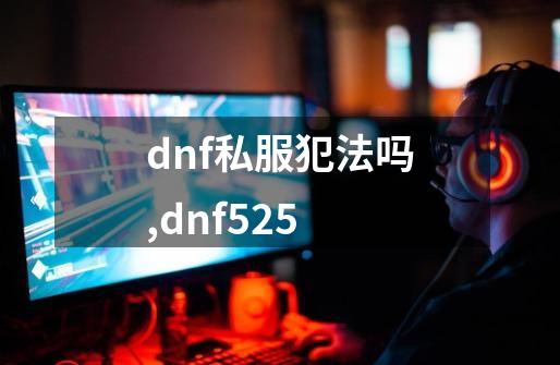 dnf私服犯法吗,dnf525-第1张-游戏资讯-智辉网络