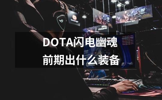 DOTA闪电幽魂前期出什么装备-第1张-游戏资讯-智辉网络