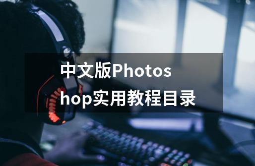 中文版Photoshop实用教程目录-第1张-游戏资讯-智辉网络