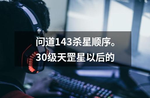 问道1.43杀星顺序。30级天罡星以后的-第1张-游戏资讯-智辉网络