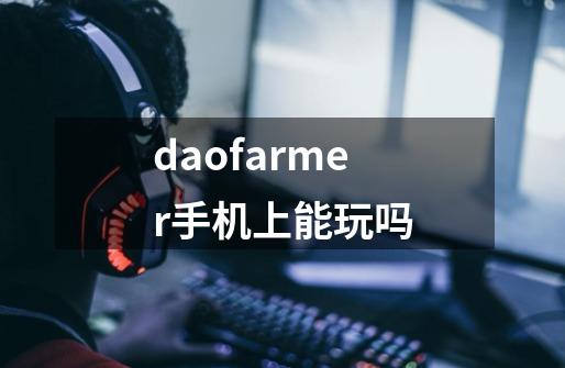 daofarmer手机上能玩吗-第1张-游戏资讯-智辉网络