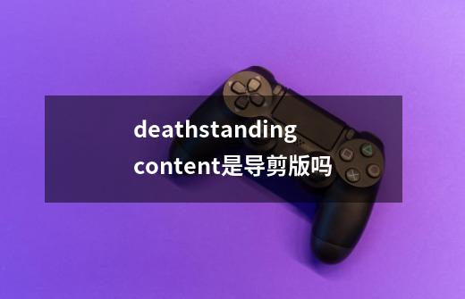 deathstandingcontent是导剪版吗-第1张-游戏资讯-智辉网络