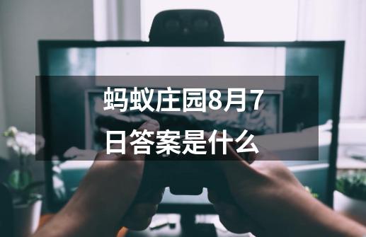 蚂蚁庄园8月7日答案是什么-第1张-游戏资讯-智辉网络