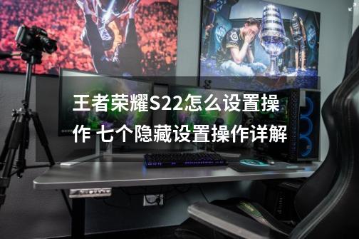 王者荣耀S22怎么设置操作 七个隐藏设置操作详解-第1张-游戏资讯-智辉网络