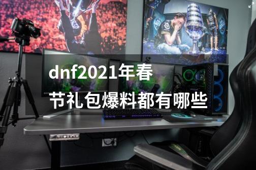 dnf2021年春节礼包爆料都有哪些-第1张-游戏资讯-智辉网络