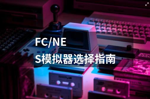 FC/NES模拟器选择指南-第1张-游戏资讯-智辉网络