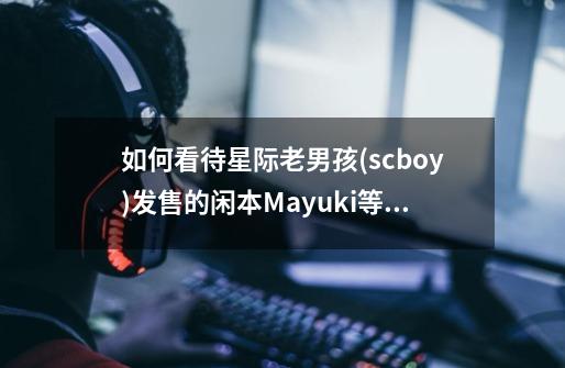 如何看待星际老男孩(scboy)发售的闲本Mayuki等身抱枕-第1张-游戏资讯-智辉网络