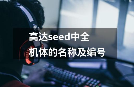 高达seed中全机体的名称及编号-第1张-游戏资讯-智辉网络