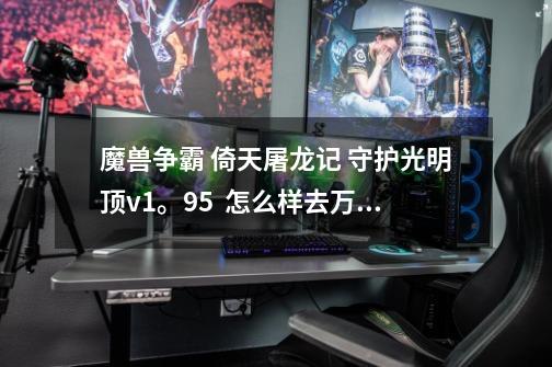 魔兽争霸 倚天屠龙记 守护光明顶v1。95  怎么样去万安客栈的掌柜啊-第1张-游戏资讯-智辉网络