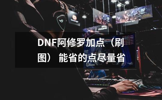 DNF阿修罗加点（刷图） 能省的点尽量省-第1张-游戏资讯-智辉网络