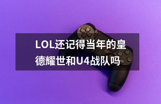 LOL还记得当年的皇德耀世和U4战队吗-第1张-游戏资讯-智辉网络