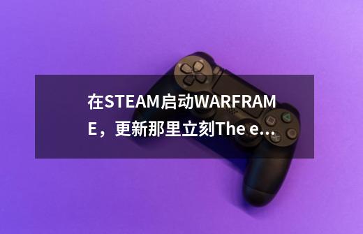 在STEAM启动WARFRAME，更新那里立刻The evolution engine无响应-第1张-游戏资讯-智辉网络