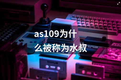 as109为什么被称为水叔-第1张-游戏资讯-智辉网络