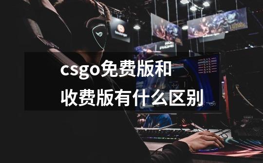 csgo免费版和收费版有什么区别-第1张-游戏资讯-智辉网络