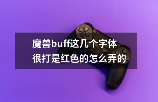 魔兽buff这几个字体很打是红色的怎么弄的-第1张-游戏资讯-智辉网络