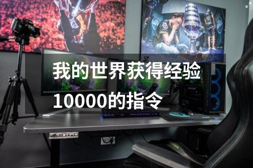 我的世界获得经验10000的指令-第1张-游戏资讯-智辉网络