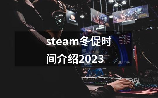 steam冬促时间介绍2023-第1张-游戏资讯-智辉网络