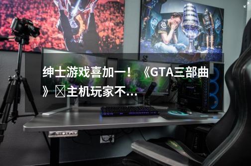 绅士游戏喜加一！《GTA三部曲》​主机玩家不满补偿只给PC！《堕落玩偶》多人模式真有意思！-第1张-游戏资讯-智辉网络