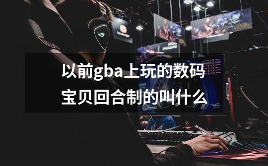 以前gba上玩的数码宝贝回合制的叫什么-第1张-游戏资讯-智辉网络