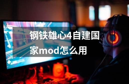 钢铁雄心4自建国家mod怎么用-第1张-游戏资讯-智辉网络