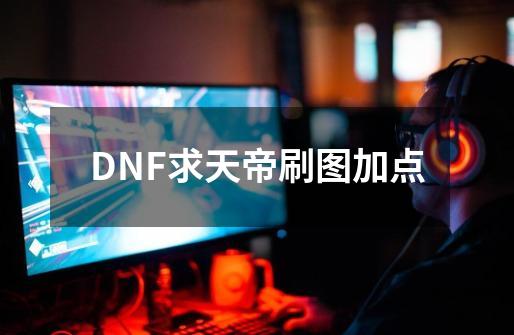 DNF求天帝刷图加点-第1张-游戏资讯-智辉网络