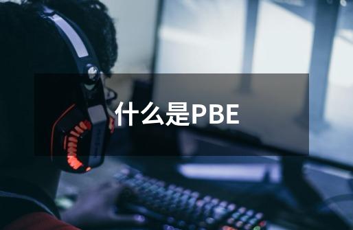 什么是PBE-第1张-游戏资讯-智辉网络