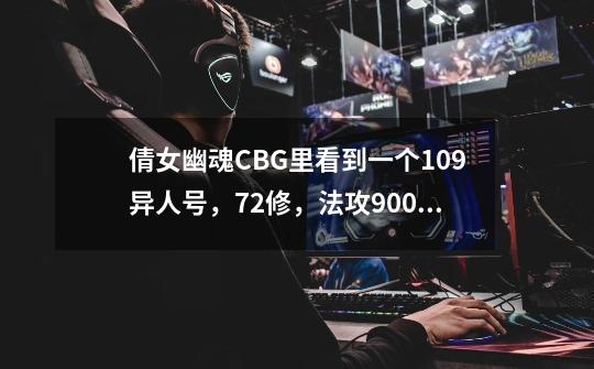 倩女幽魂CBG里看到一个109异人号，72修，法攻9000+ 上面挂的182，想问一下这个号能值多少-第1张-游戏资讯-智辉网络