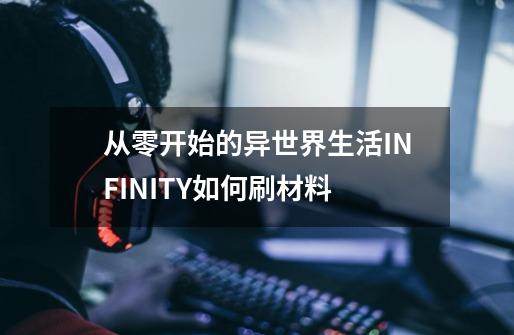 从零开始的异世界生活INFINITY如何刷材料-第1张-游戏资讯-智辉网络