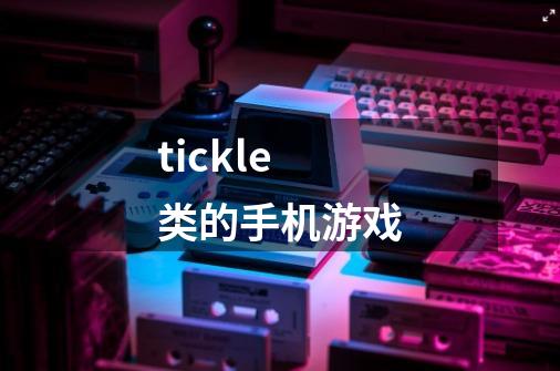 tickle类的手机游戏-第1张-游戏资讯-智辉网络