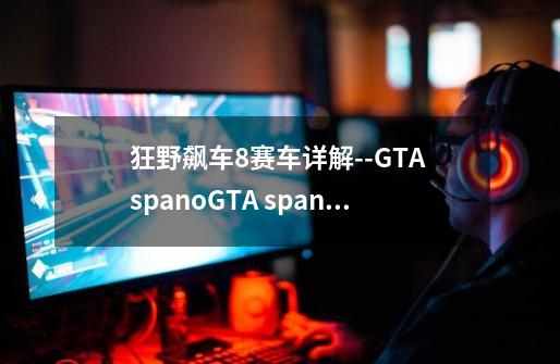 狂野飙车8赛车详解--GTA spanoGTA spano-第1张-游戏资讯-智辉网络