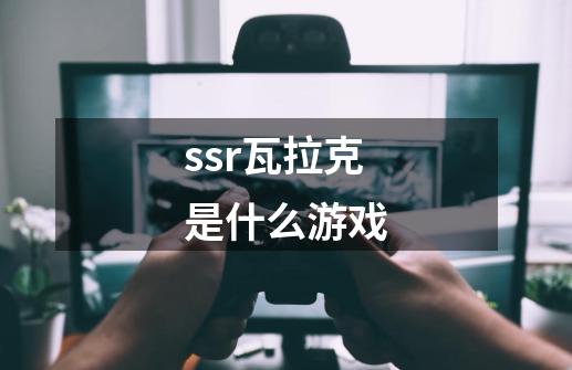 ssr瓦拉克是什么游戏-第1张-游戏资讯-智辉网络