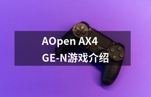 AOpen AX4GE-N游戏介绍-第1张-游戏资讯-智辉网络