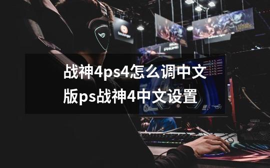 战神4ps4怎么调中文版ps战神4中文设置-第1张-游戏资讯-智辉网络