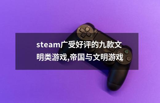 steam广受好评的九款文明类游戏,帝国与文明游戏-第1张-游戏资讯-智辉网络