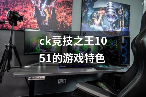 ck竞技之王1.0.5.1的游戏特色-第1张-游戏资讯-智辉网络