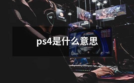 ps4是什么意思-第1张-游戏资讯-智辉网络