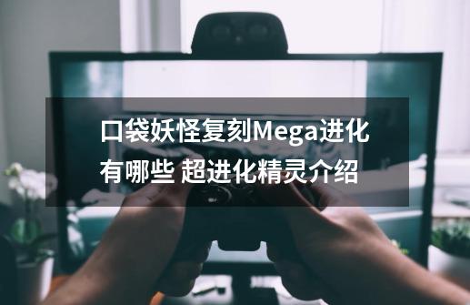 口袋妖怪复刻Mega进化有哪些 超进化精灵介绍-第1张-游戏资讯-智辉网络