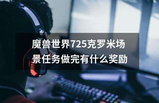 魔兽世界7.25克罗米场景任务做完有什么奖励-第1张-游戏资讯-智辉网络