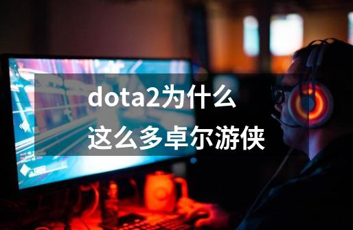 dota2为什么这么多卓尔游侠-第1张-游戏资讯-智辉网络