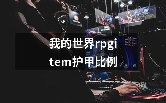 我的世界rpgitem护甲比例-第1张-游戏资讯-智辉网络