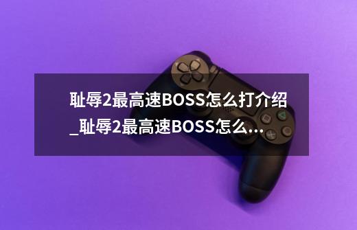 耻辱2最高速BOSS怎么打介绍_耻辱2最高速BOSS怎么打是什么-第1张-游戏资讯-智辉网络