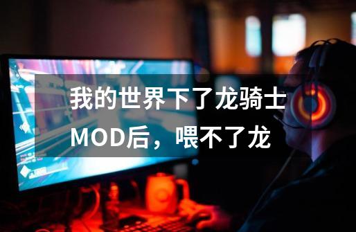 我的世界下了龙骑士MOD后，喂不了龙-第1张-游戏资讯-智辉网络